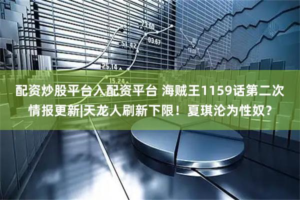 配资炒股平台入配资平台 海贼王1159话第二次情报更新|天龙人刷新下限！夏琪沦为性奴？