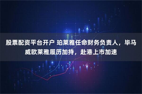 股票配资平台开户 珀莱雅任命财务负责人，毕马威欧莱雅履历加持，赴港上市加速