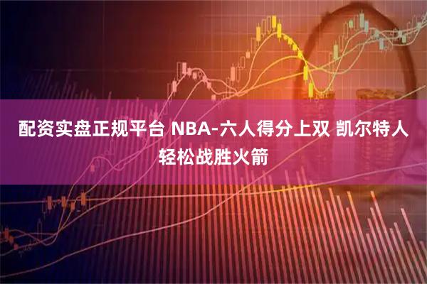 配资实盘正规平台 NBA-六人得分上双 凯尔特人轻松战胜火箭