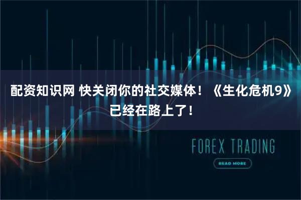 配资知识网 快关闭你的社交媒体！《生化危机9》已经在路上了！