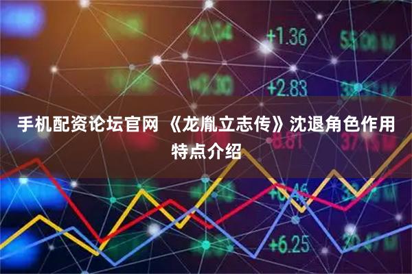 手机配资论坛官网 《龙胤立志传》沈退角色作用特点介绍