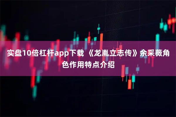 实盘10倍杠杆app下载 《龙胤立志传》余采薇角色作用特点介绍