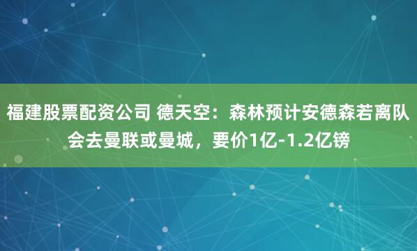 福建股票配资公司 德天空：森林预计安德森若离队会去曼联或曼城，要价1亿-1.2亿镑